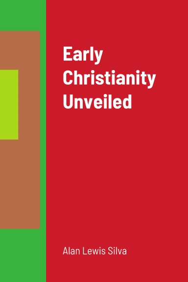 Early Christianity Unveiled Alan Lewis Silva